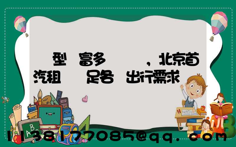 車型豐富多樣，北京首汽租車滿足各類出行需求